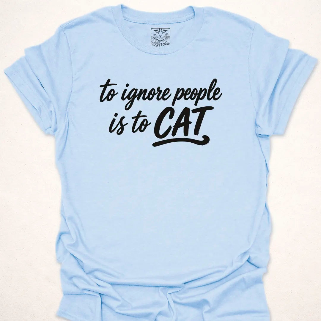 To Ignore People Is To Cat