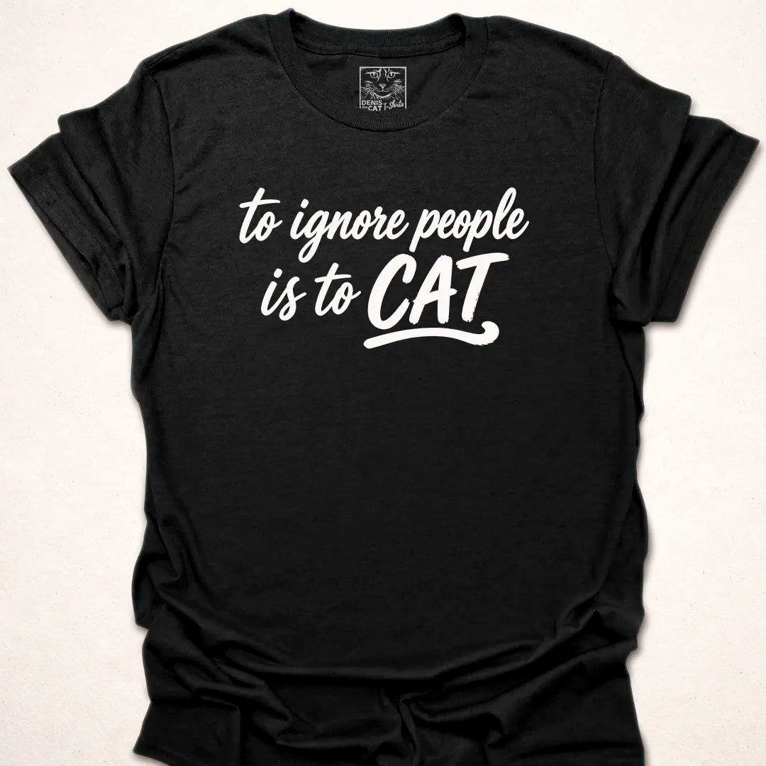To Ignore People Is To Cat