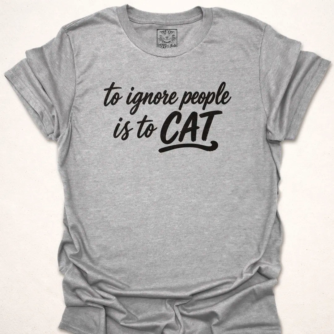 To Ignore People Is To Cat