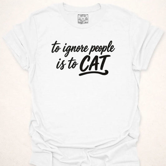 To Ignore People Is To Cat